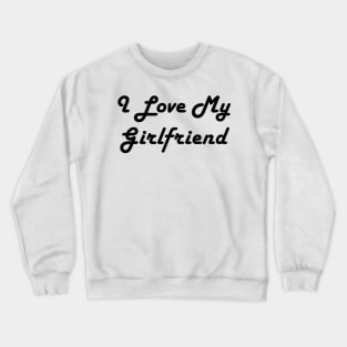 I Love My Girlfriend Crewneck Sweatshirt